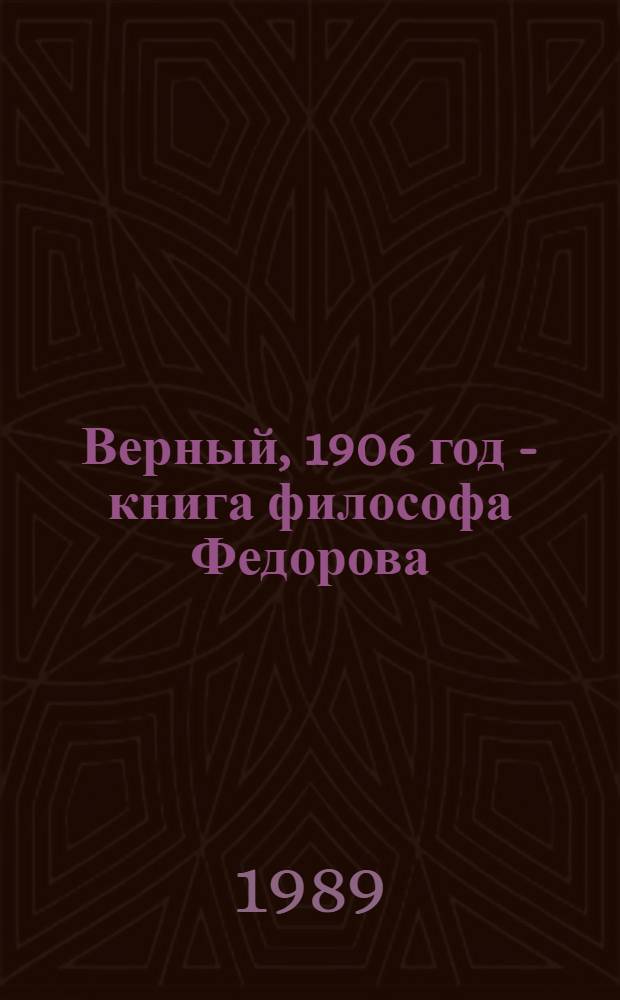 Верный, 1906 год - книга философа Федорова : О кн. "Философия общего дела", изд. Н.П. Петерсоном : Метод. рекомендации в помощь пропагандистам кн