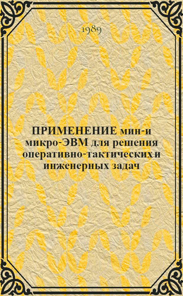 ПРИМЕНЕНИЕ мини- и микро-ЭВМ для решения оперативно-тактических и инженерных задач : Алгоритм. язык БЕЙСИК : Учеб. пособие для слушателей Академии