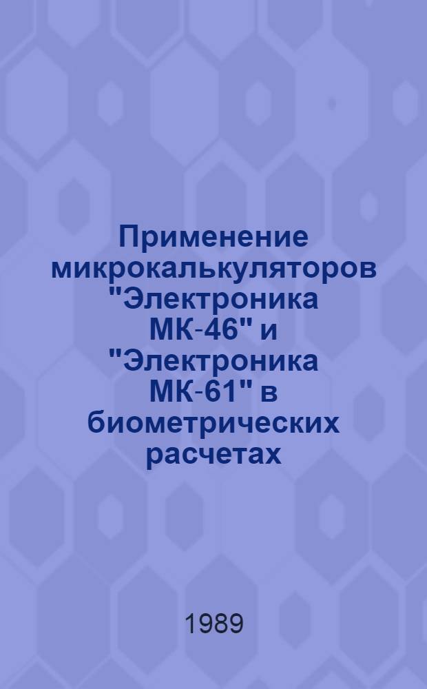 Применение микрокалькуляторов "Электроника МК-46" и "Электроника МК-61" в биометрических расчетах : Метод. рекомендации