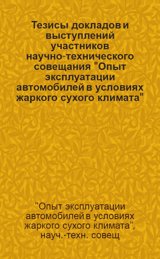 Тезисы докладов и выступлений участников научно-технического совещания "Опыт эксплуатации автомобилей в условиях жаркого сухого климата"