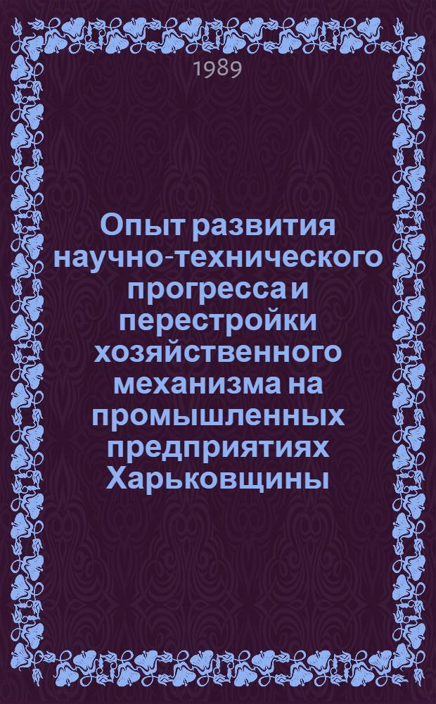 Опыт развития научно-технического прогресса и перестройки хозяйственного механизма на промышленных предприятиях Харьковщины : Библиогр. указ.