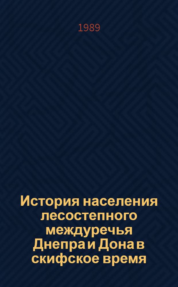 История населения лесостепного междуречья Днепра и Дона в скифское время : Автореф. дис. на соиск. учен. степ. д-ра ист. наук : (07.00.06)