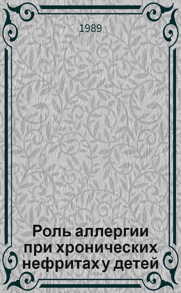 Роль аллергии при хронических нефритах у детей : Автореф. дис. на соиск. учен. степ. канд. мед. наук : (14.00.09)