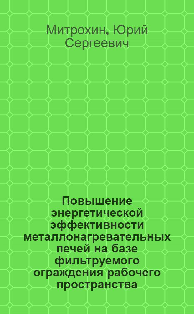Повышение энергетической эффективности металлонагревательных печей на базе фильтруемого ограждения рабочего пространства : Автореф. дис. на соиск. учен. степ. канд. техн. наук : (05.14.04)