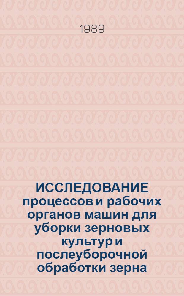 ИССЛЕДОВАНИЕ процессов и рабочих органов машин для уборки зерновых культур и послеуборочной обработки зерна : Сб. науч. тр