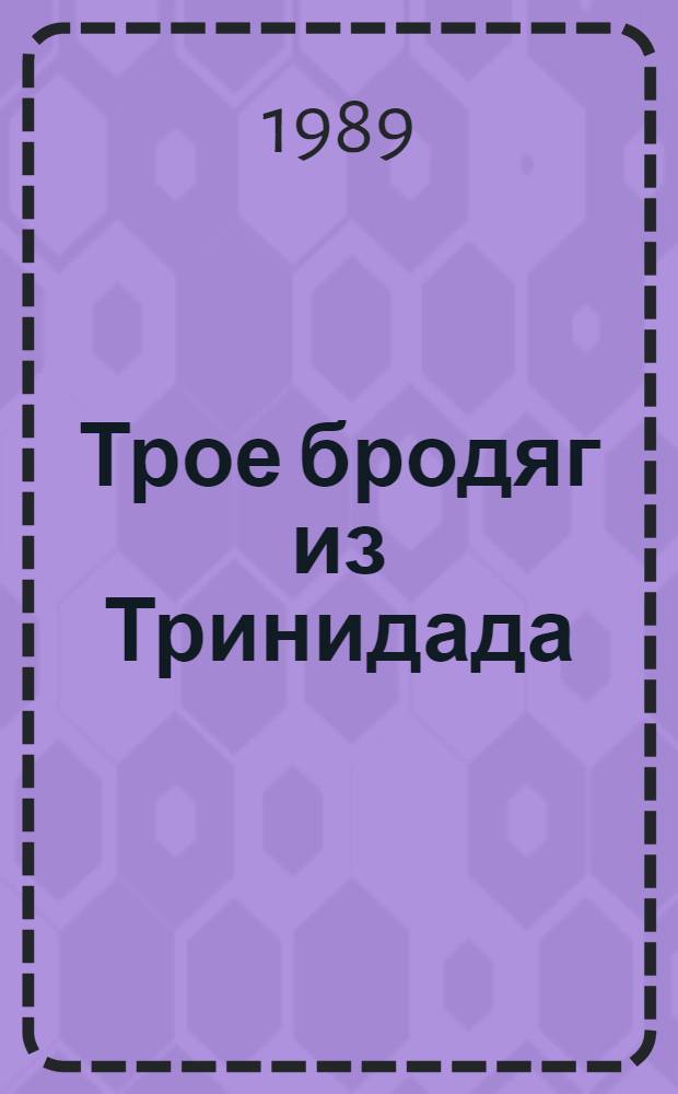 Трое бродяг из Тринидада : Рассказы : Для сред. и ст. возраста : Пер. с англ