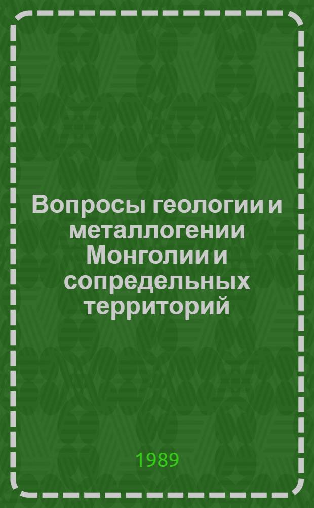 Вопросы геологии и металлогении Монголии и сопредельных территорий : (Тез. докл. VI междунар. науч. конф. Керулен. экспедиции)