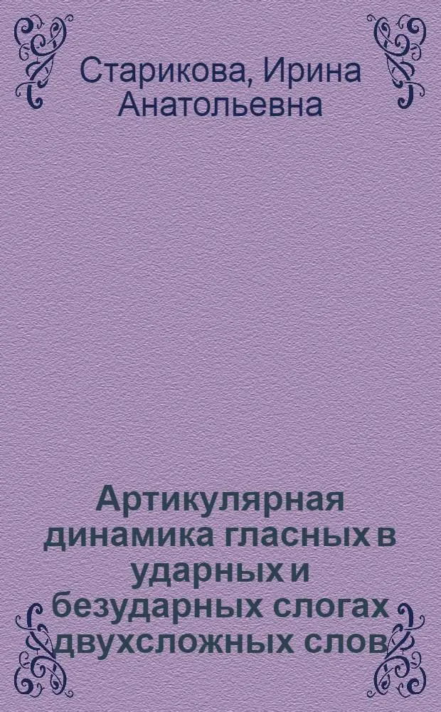 Артикулярная динамика гласных в ударных и безударных слогах двухсложных слов : (Эксперим.-фонет. исслед. по данным кинорентгенографирования рус. речи) : Автореф. дис. на соиск. учен. степ. канд. филол. наук : (10.02.19)