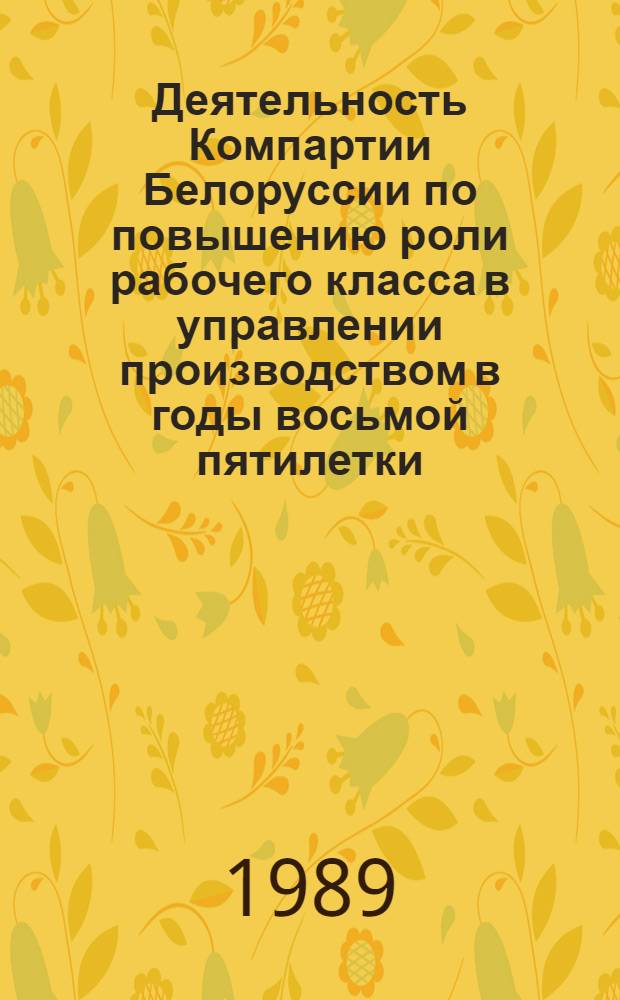 Деятельность Компартии Белоруссии по повышению роли рабочего класса в управлении производством в годы восьмой пятилетки : Автореф. дис. на соиск. учен. степ. канд. ист. наук : (07.00.01)