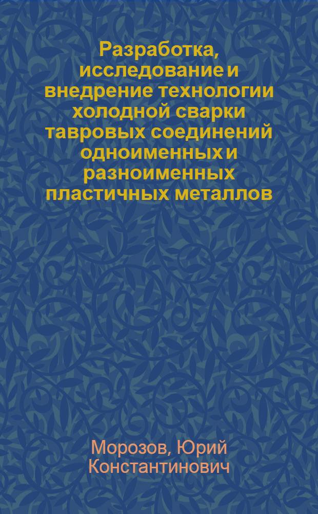 Разработка, исследование и внедрение технологии холодной сварки тавровых соединений одноименных и разноименных пластичных металлов : Автореф. дис. на соиск. учен. степ. канд. техн. наук : (05.03.06)