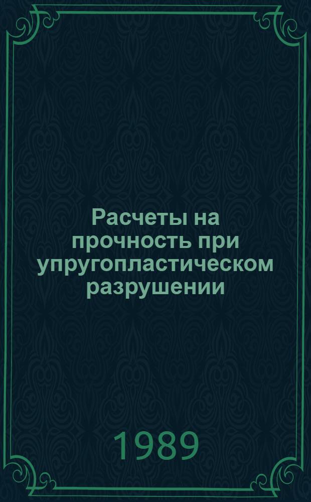 Расчеты на прочность при упругопластическом разрушении : Учеб. пособие для слушателей заоч. курсов повышения квалификации инженеров-конструкторов в машиностроении