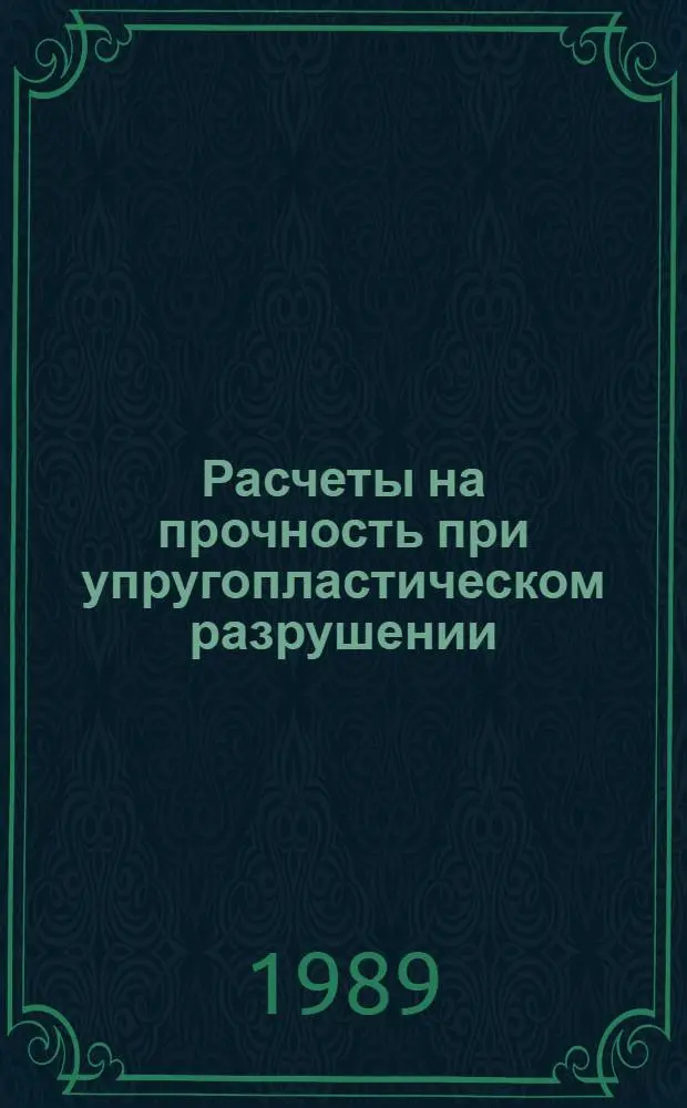 Расчеты на прочность при упругопластическом разрушении : Учеб. пособие для слушателей заоч. курсов повышения квалификации инженеров-конструкторов в машиностроении