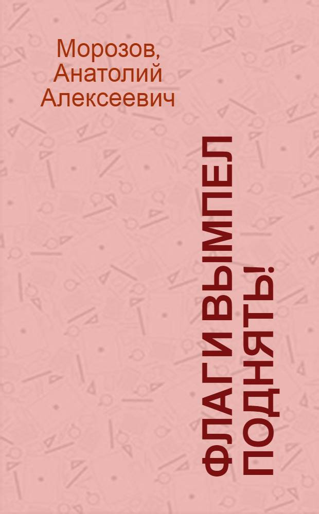 Флаг и вымпел поднять! : Повесть : Для мл. шк. возраста
