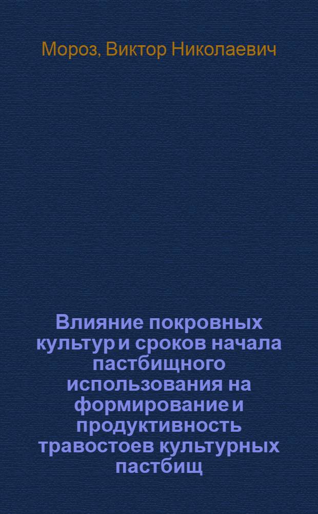 Влияние покровных культур и сроков начала пастбищного использования на формирование и продуктивность травостоев культурных пастбищ : Автореф. дис. на соиск. учен. степ. канд. с.-х. наук : (06.01.12)