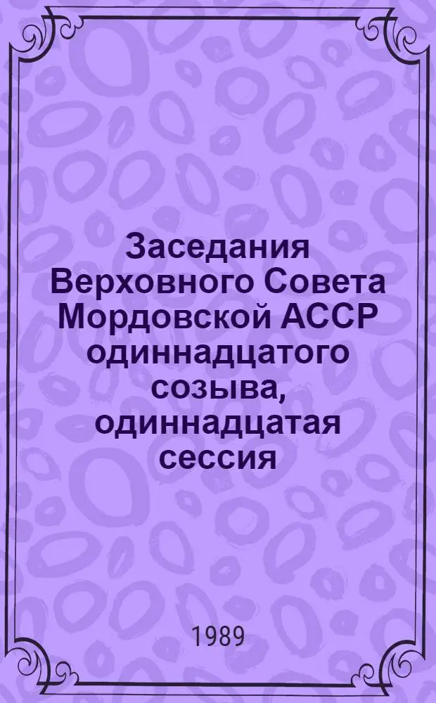 Заседания Верховного Совета Мордовской АССР одиннадцатого созыва, одиннадцатая сессия (12 июля 1989 г.) : Стеногр. отчет