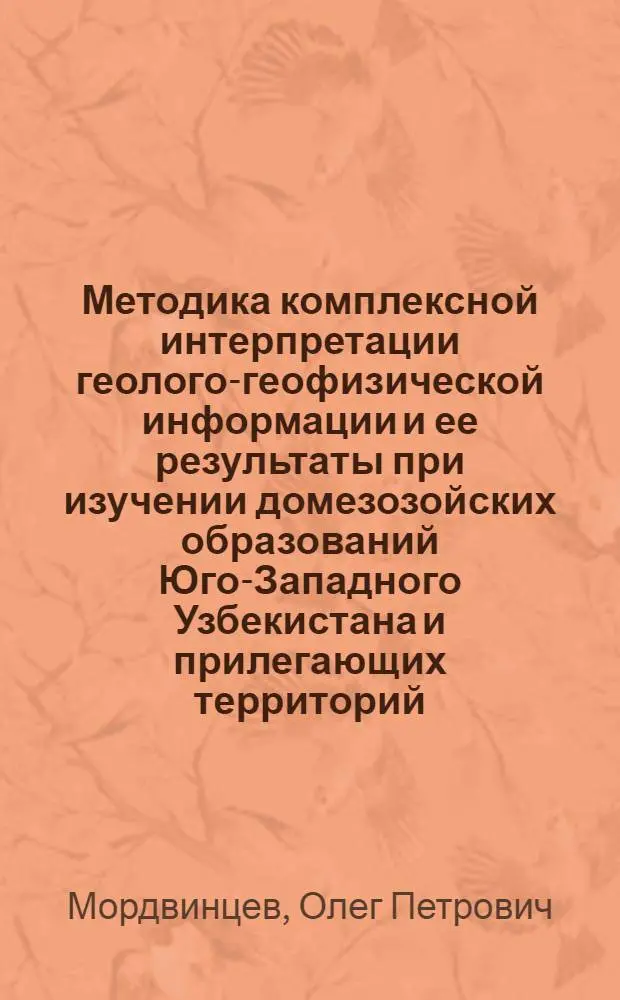 Методика комплексной интерпретации геолого-геофизической информации и ее результаты при изучении домезозойских образований Юго-Западного Узбекистана и прилегающих территорий : Автореф. дис. на соиск. учен. степ. канд. геол.-минерал. наук : (04.00.12)