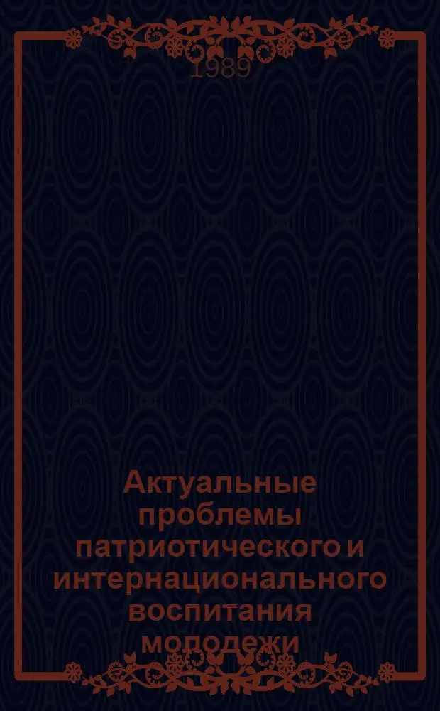 Актуальные проблемы патриотического и интернационального воспитания молодежи : Учеб.-метод. пособие по спецкурсу для комс. полит. учебы