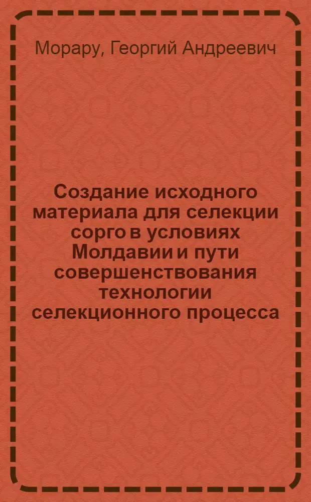 Создание исходного материала для селекции сорго в условиях Молдавии и пути совершенствования технологии селекционного процесса : Автореф. дис. на соиск. учен. степ. к. с.-х. н. в форме науч. докл