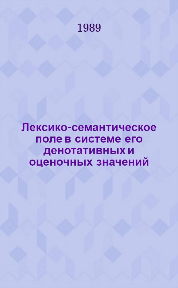 Лексико-семантическое поле в системе его денотативных и оценочных значений : Автореф. дис. на соиск. учен. степ. канд. филол. наук : (10.02.19)
