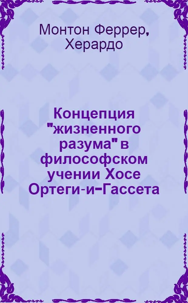Концепция "жизненного разума" в философском учении Хосе Ортеги-и-Гассета : Автореф. дис. на соиск. учен. степ. канд. филос. наук : (09.00.03)