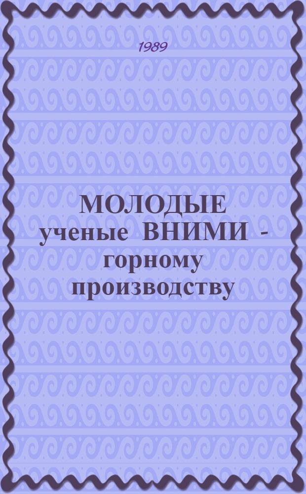 МОЛОДЫЕ ученые ВНИМИ - горному производству : (Тез. докл. конф., 23 марта 1989 г.)