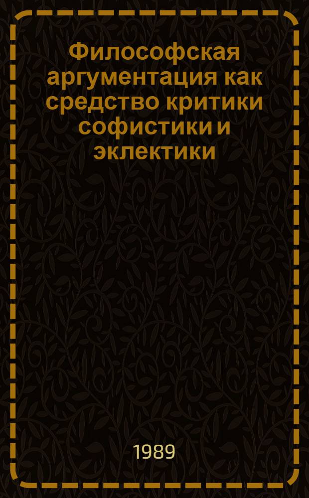 Философская аргументация как средство критики софистики и эклектики : Автореф. дис. на соиск. учен. степ. канд. филос. наук : (09.00.01)