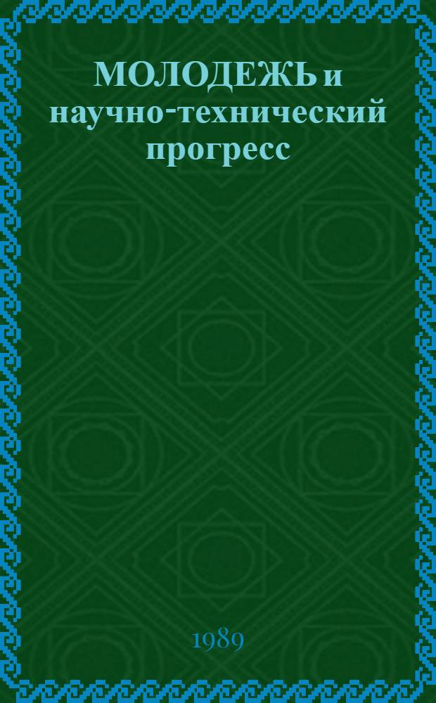 МОЛОДЕЖЬ и научно-технический прогресс : Тез. докл. к науч.-техн. конф., 12-13 окт. 1989 г