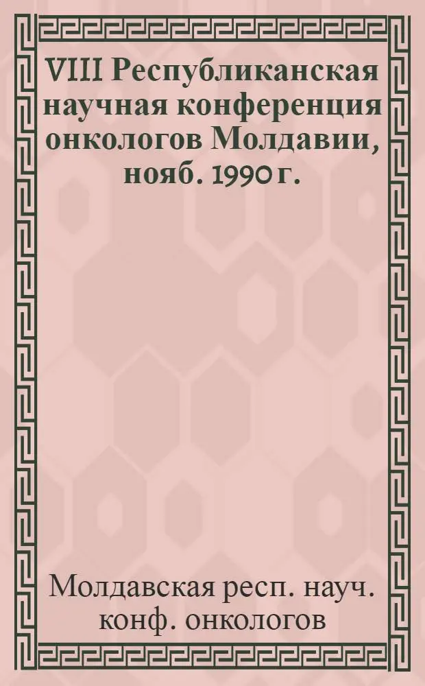 VIII Республиканская научная конференция онкологов Молдавии, нояб. 1990 г. : Тез. докл