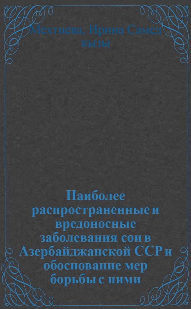 Наиболее распространенные и вредоносные заболевания сои в Азербайджанской ССР и обоснование мер борьбы с ними : Автореф. дис. на соиск. учен. степ. канд. биол. наук : (06.01.11)