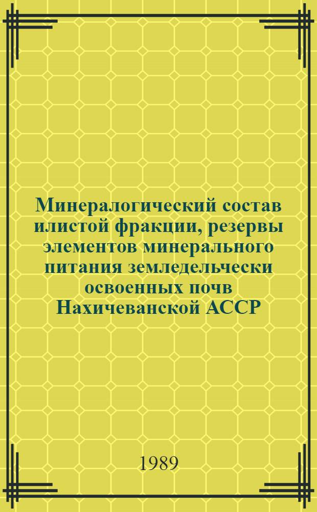 Минералогический состав илистой фракции, резервы элементов минерального питания земледельчески освоенных почв Нахичеванской АССР : Автореф. дис. на соиск. учен. степ. канд. с.-х. наук : (06.01.03)
