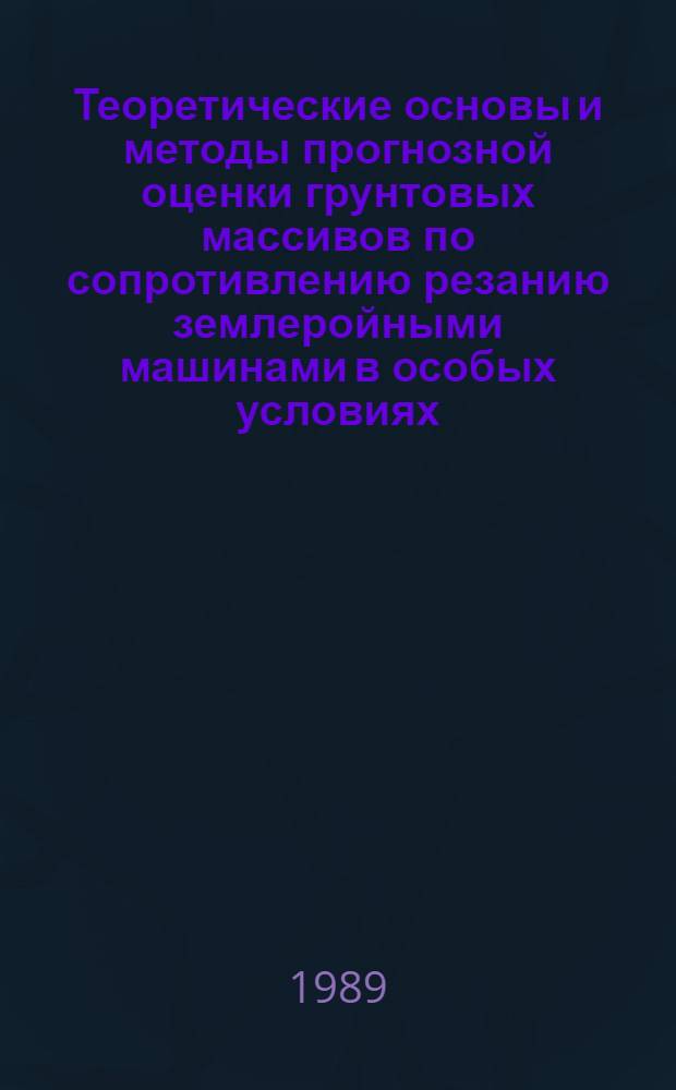 Теоретические основы и методы прогнозной оценки грунтовых массивов по сопротивлению резанию землеройными машинами в особых условиях : Автореф. дис. на соиск. учен. степ. д. т. н