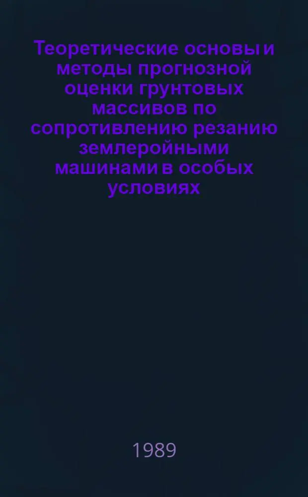 Теоретические основы и методы прогнозной оценки грунтовых массивов по сопротивлению резанию землеройными машинами в особых условиях : Автореф. дис. на соиск. учен. степ. д. т. н