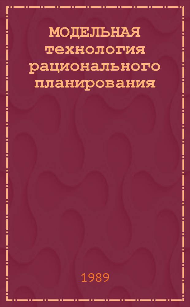 МОДЕЛЬНАЯ технология рационального планирования: теоретические и методические аспекты : Сб. ст.