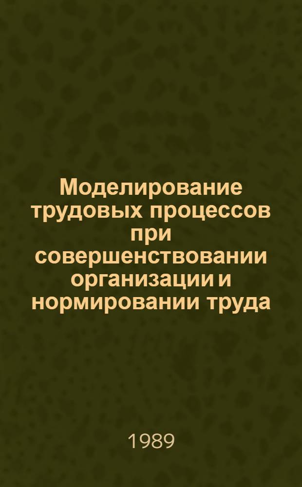 Моделирование трудовых процессов при совершенствовании организации и нормировании труда, профессиональном обучении рабочих : Сб. науч. тр
