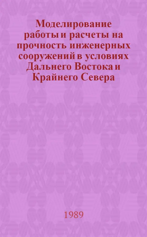 Моделирование работы и расчеты на прочность инженерных сооружений в условиях Дальнего Востока и Крайнего Севера : Сб. науч. тр
