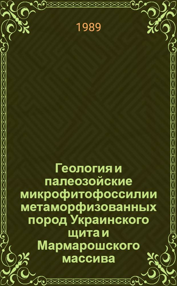 Геология и палеозойские микрофитофоссилии метаморфизованных пород Украинского щита и Мармарошского массива (северо-западная часть)
