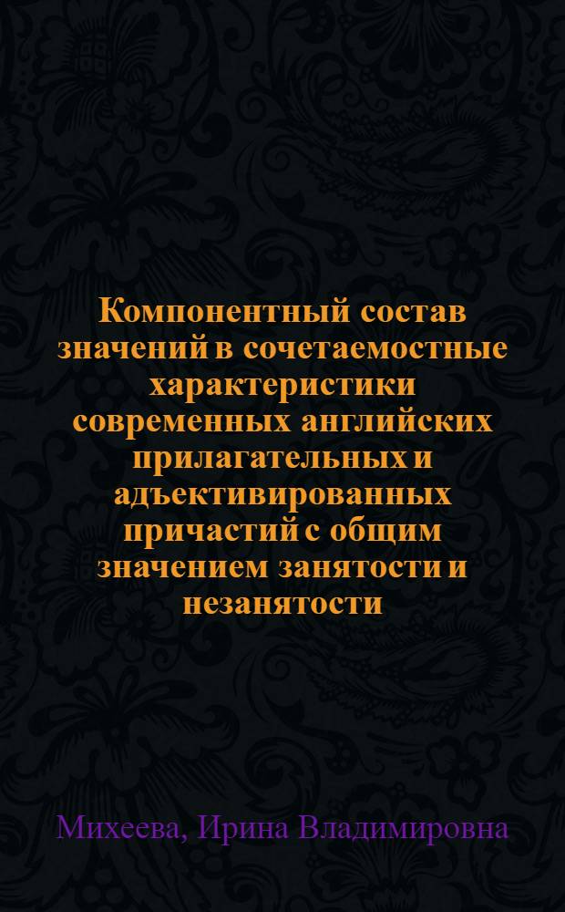 Компонентный состав значений в сочетаемостные характеристики современных английских прилагательных и адъективированных причастий с общим значением занятости и незанятости : Автореф. дис. на соиск. учен. степ. канд. филол. наук : (10.02.04)