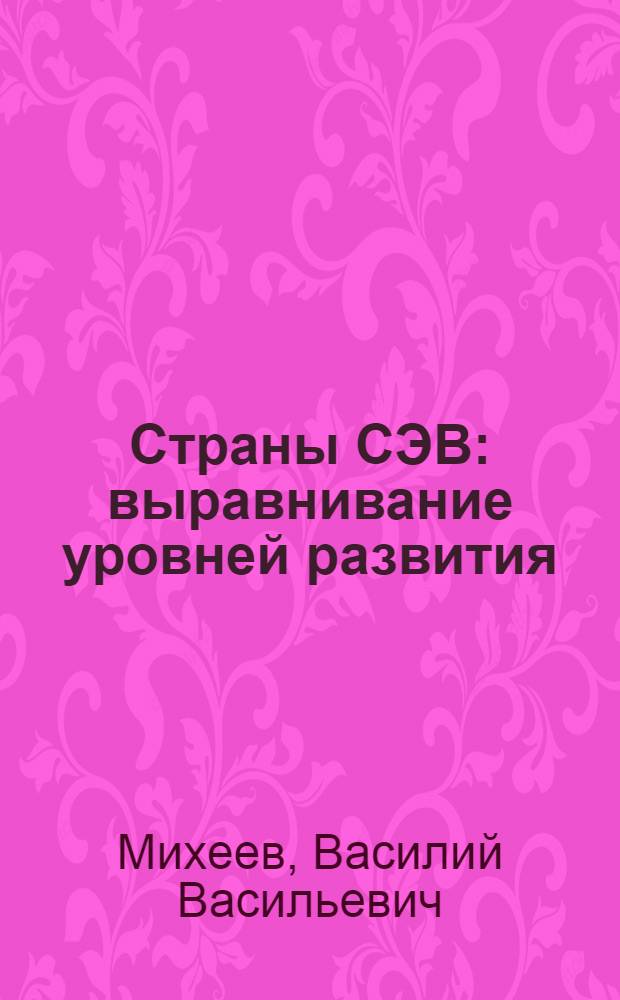 Страны СЭВ: выравнивание уровней развития : Пробл. и суждения