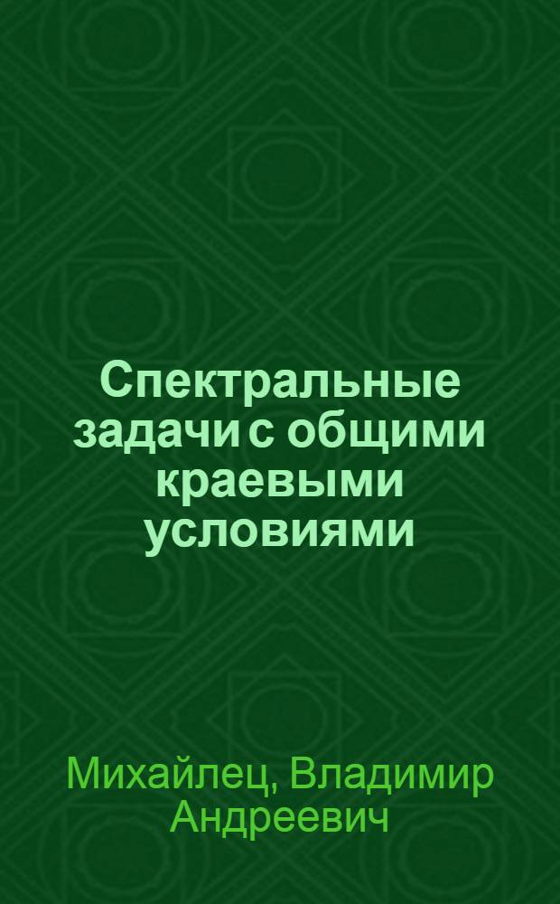 Спектральные задачи с общими краевыми условиями : Автореф. дис. на соиск. учен. степ. д-ра физ.-мат. наук : (01.01.02; 01.01.01)