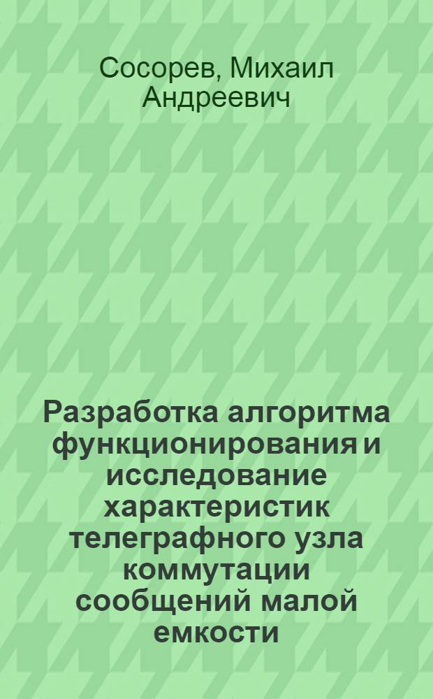 Разработка алгоритма функционирования и исследование характеристик телеграфного узла коммутации сообщений малой емкости : Автореф. дис. на соиск. учен. степ. канд. техн. наук : (05.12.14)