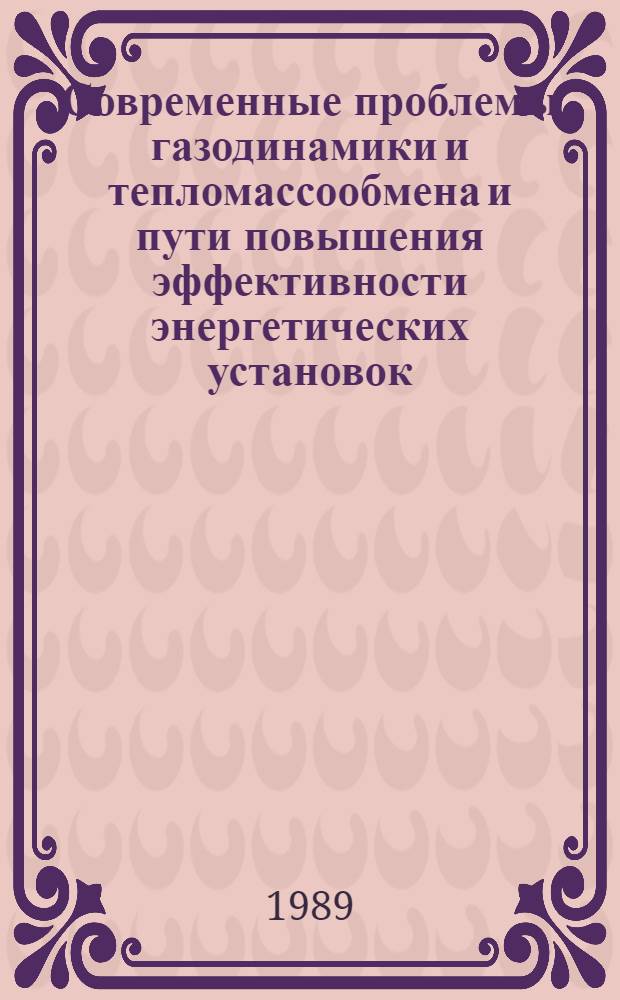Современные проблемы газодинамики и тепломассообмена и пути повышения эффективности энергетических установок : Тез. докл. VII всесоюз. школы-семинара (Канев, 9-19 мая 1989 г.)