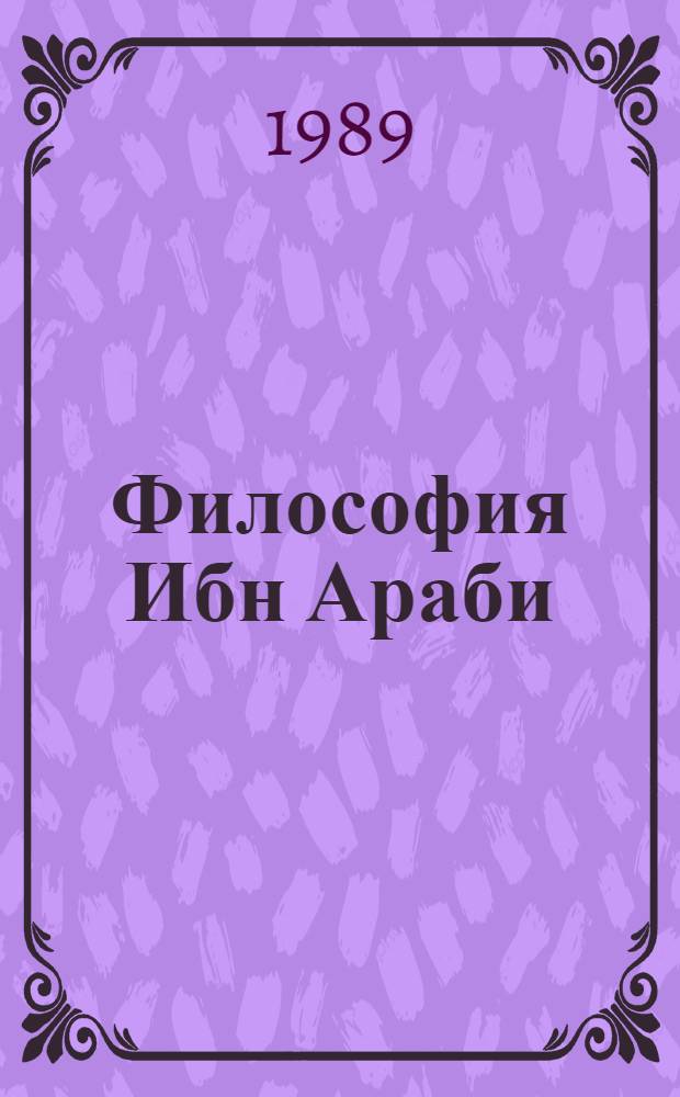 Философия Ибн Араби (1165-1240) : Автореф. дис. на соиск. учен. степ. канд. филос. наук : (09.00.03)