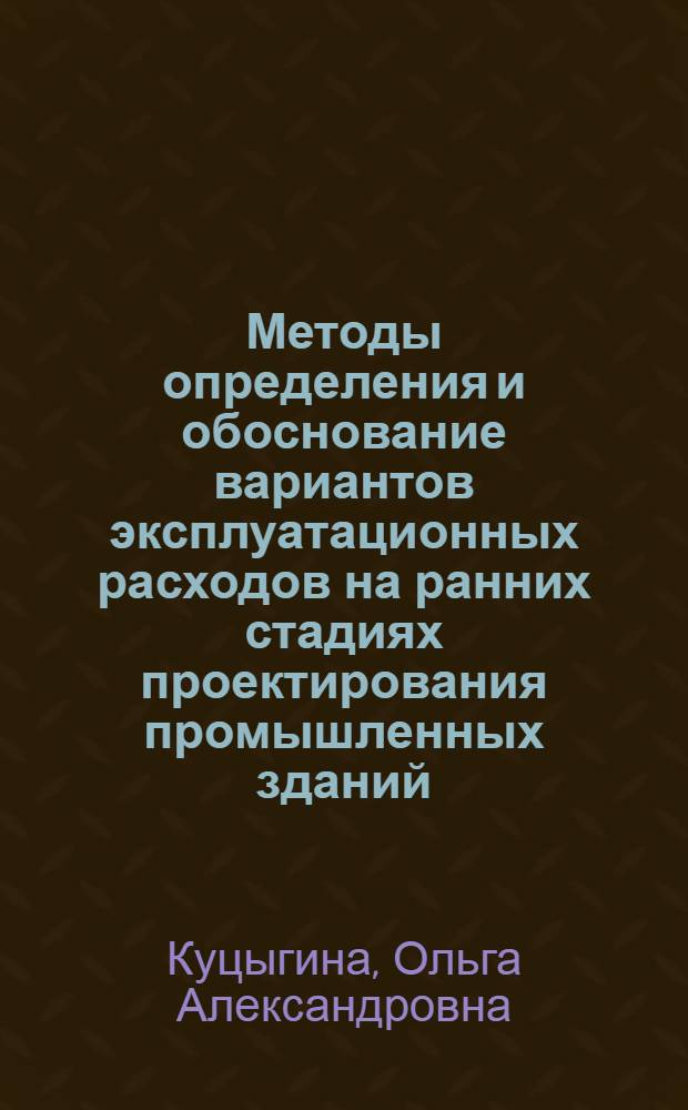 Методы определения и обоснование вариантов эксплуатационных расходов на ранних стадиях проектирования промышленных зданий : Автореф. дис. на соиск. учен. степ. канд. экон. наук : (08.00.24)