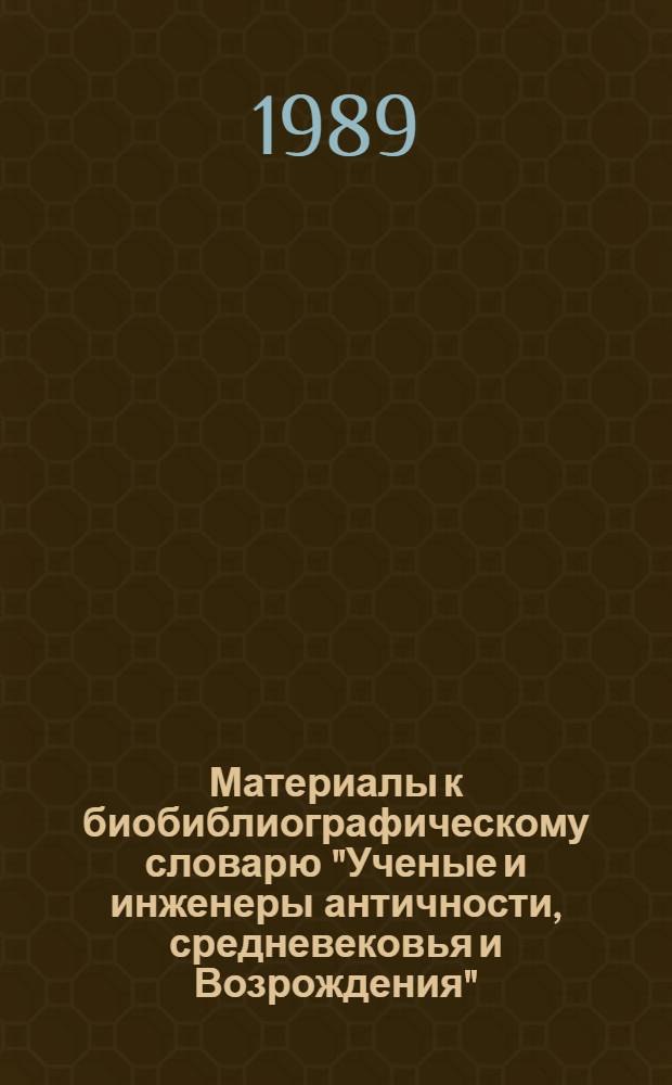 Материалы к биобиблиографическому словарю "Ученые и инженеры античности, средневековья и Возрождения"