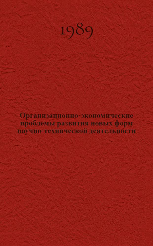 Организационно-экономические проблемы развития новых форм научно-технической деятельности : Тез. докл. всесоюз. семинара (29-30 нояб. 1988 г., Львов)