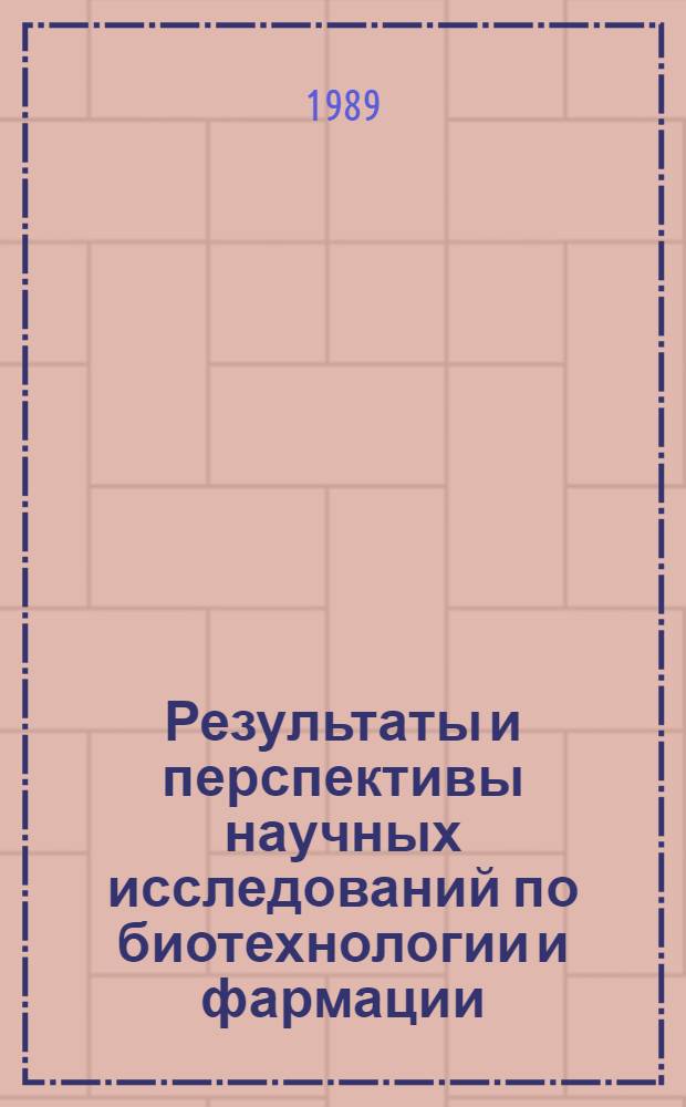 Результаты и перспективы научных исследований по биотехнологии и фармации : Тез. докл. всесоюз. конф., 29 июня - 1 июля 1989 г