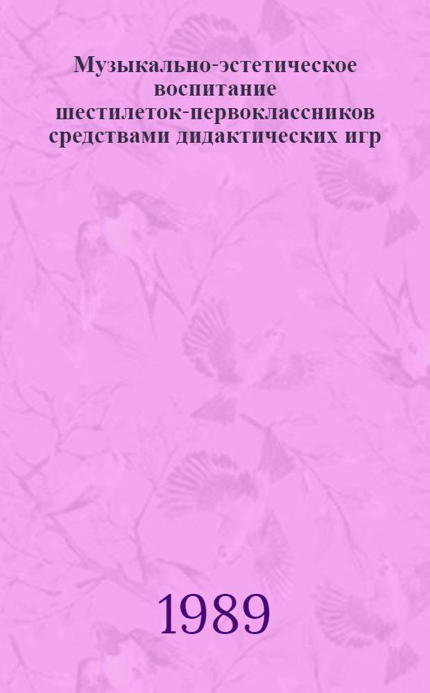 Музыкально-эстетическое воспитание шестилеток-первоклассников средствами дидактических игр : Автореф. дис. на соиск. учен. степ. канд. пед. наук : (13.00.01)