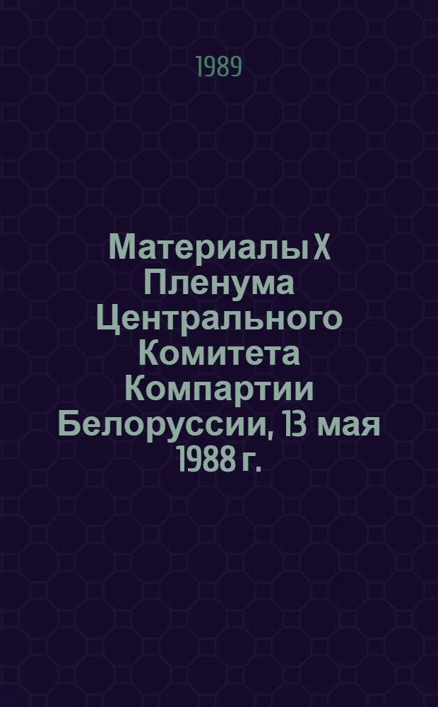 Материалы X Пленума Центрального Комитета Компартии Белоруссии, 13 мая 1988 г.