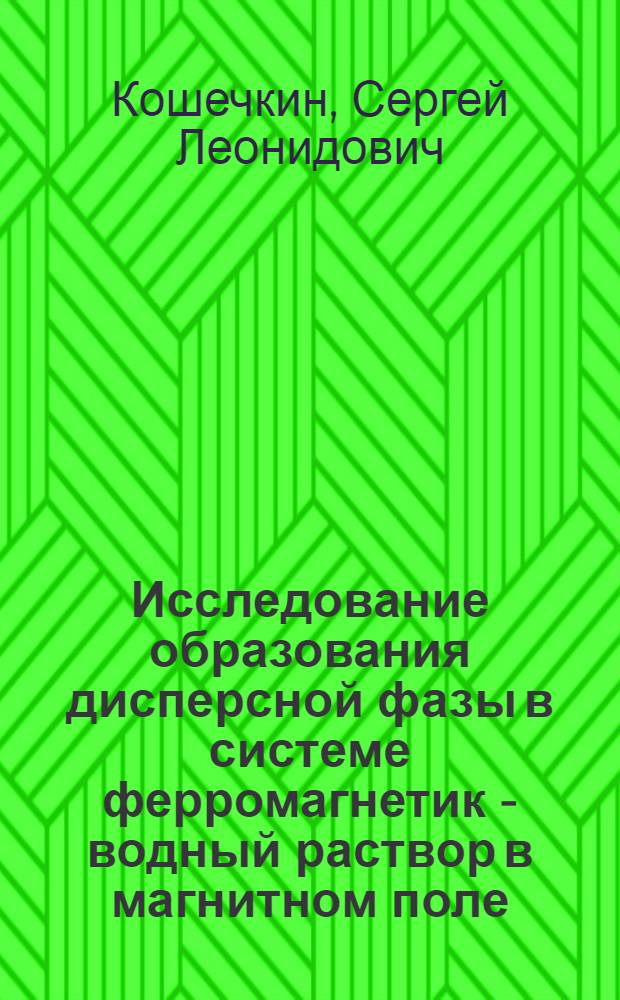 Исследование образования дисперсной фазы в системе ферромагнетик - водный раствор в магнитном поле : Автореф. дис. на соиск. учен. степ. канд. физ.-мат. наук : (01.04.17)