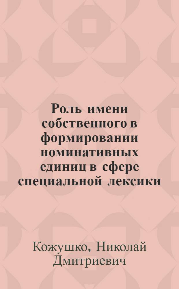 Роль имени собственного в формировании номинативных единиц в сфере специальной лексики : (На материале нем. строит. терминологии) : Автореф. дис. на соиск. учен. степ. канд. филол. наук : (10.02.04)